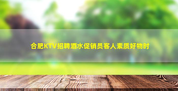 合肥KTV招聘酒水促销员客人素质好物时